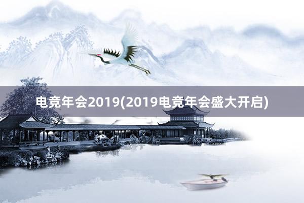 电竞年会2019(2019电竞年会盛大开启)