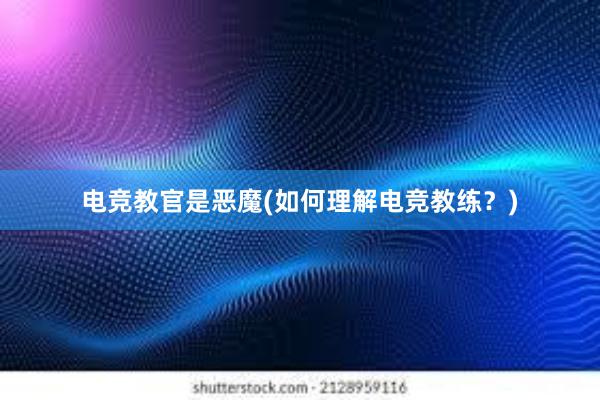 电竞教官是恶魔(如何理解电竞教练？)