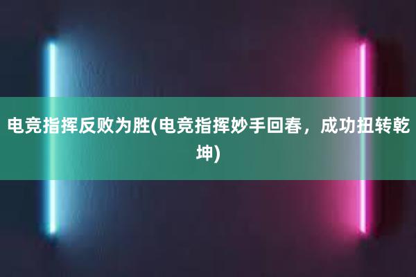 电竞指挥反败为胜(电竞指挥妙手回春，成功扭转乾坤)