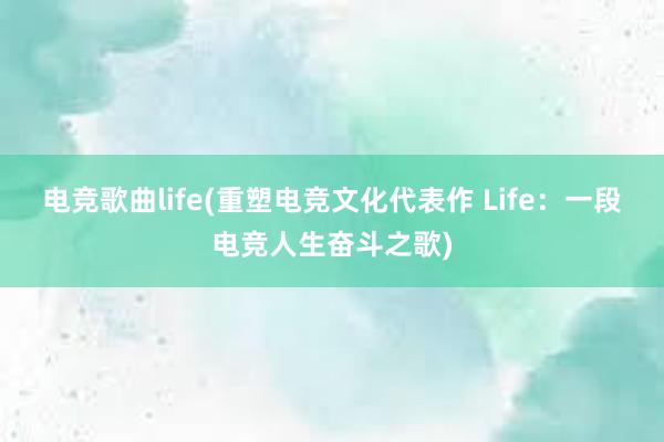 电竞歌曲life(重塑电竞文化代表作 Life：一段电竞人生奋斗之歌)