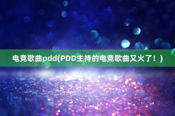 电竞歌曲pdd(PDD主持的电竞歌曲又火了！)