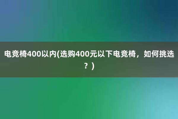 电竞椅400以内(选购400元以下电竞椅，如何挑选？)