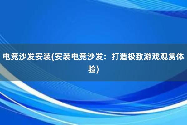 电竞沙发安装(安装电竞沙发：打造极致游戏观赏体验)