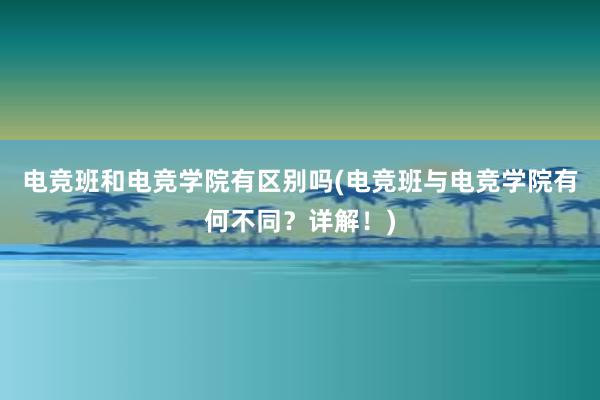 电竞班和电竞学院有区别吗(电竞班与电竞学院有何不同？详解！)