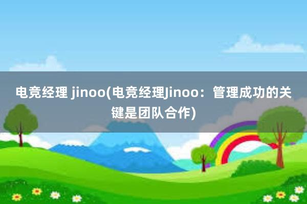 电竞经理 jinoo(电竞经理Jinoo：管理成功的关键是团队合作)