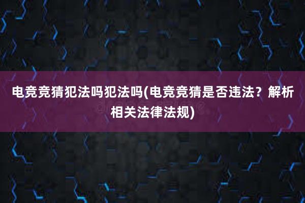 电竞竞猜犯法吗犯法吗(电竞竞猜是否违法？解析相关法律法规)