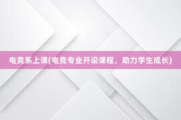 电竞系上课(电竞专业开设课程，助力学生成长)