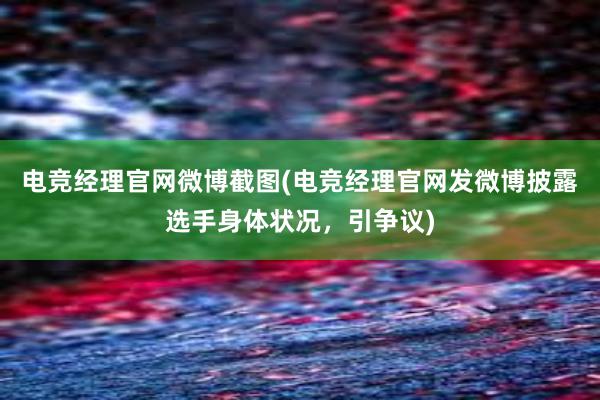 电竞经理官网微博截图(电竞经理官网发微博披露选手身体状况，引争议)