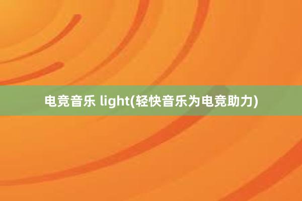 电竞音乐 light(轻快音乐为电竞助力)