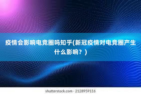 疫情会影响电竞圈吗知乎(新冠疫情对电竞圈产生什么影响？)