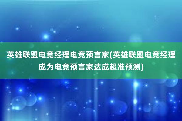 英雄联盟电竞经理电竞预言家(英雄联盟电竞经理成为电竞预言家达成超准预测)