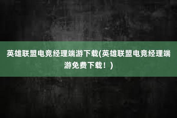 英雄联盟电竞经理端游下载(英雄联盟电竞经理端游免费下载！)