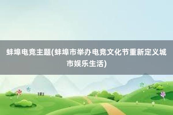 蚌埠电竞主题(蚌埠市举办电竞文化节重新定义城市娱乐生活)