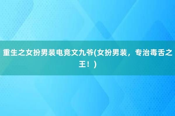 重生之女扮男装电竞文九爷(女扮男装，专治毒舌之王！)