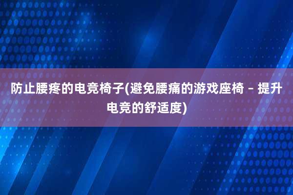 防止腰疼的电竞椅子(避免腰痛的游戏座椅 – 提升电竞的舒适度)