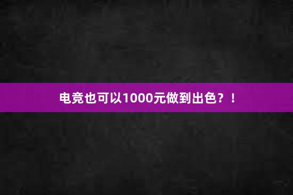 电竞也可以1000元做到出色？！