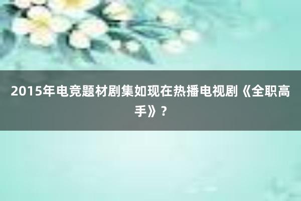 2015年电竞题材剧集如现在热播电视剧《全职高手》？