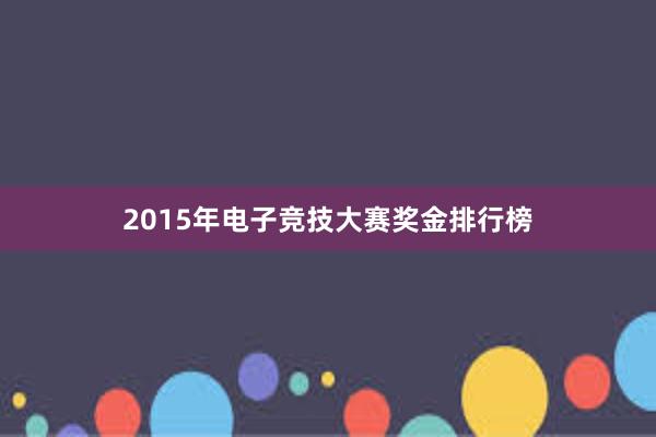 2015年电子竞技大赛奖金排行榜