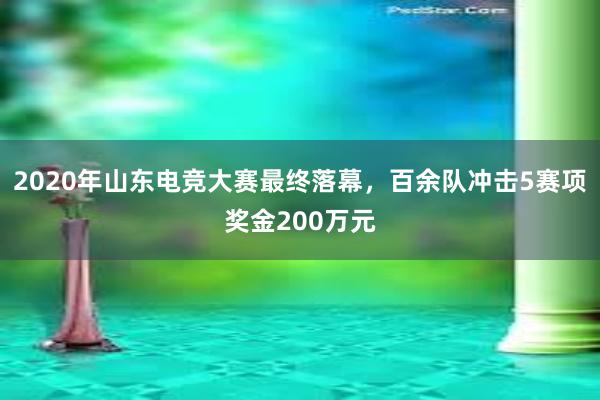 2020年山东电竞大赛最终落幕，百余队冲击5赛项奖金200万元