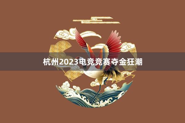 杭州2023电竞竞赛夺金狂潮