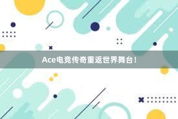 Ace电竞传奇重返世界舞台！