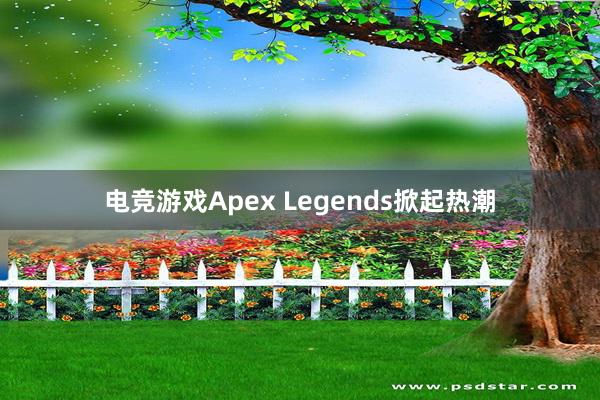 电竞游戏Apex Legends掀起热潮