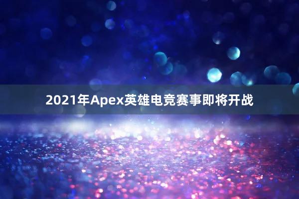 2021年Apex英雄电竞赛事即将开战