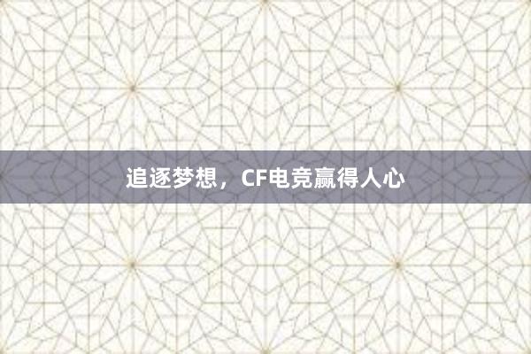 追逐梦想，CF电竞赢得人心