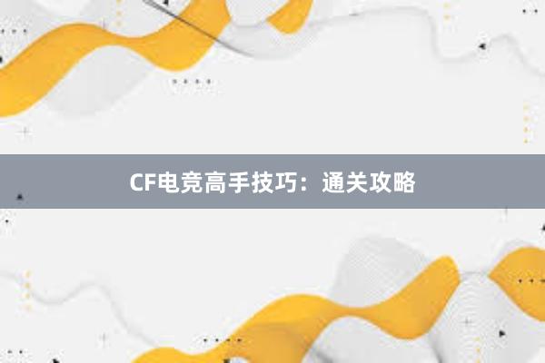 CF电竞高手技巧：通关攻略