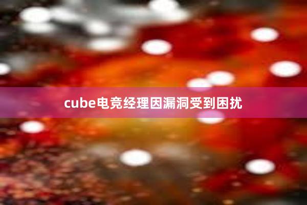 cube电竞经理因漏洞受到困扰