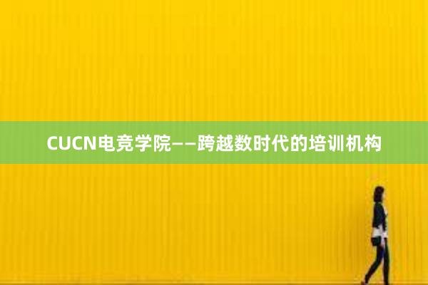 CUCN电竞学院——跨越数时代的培训机构