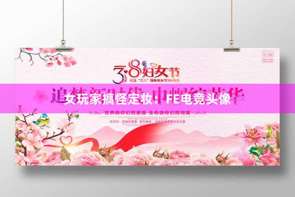 女玩家搞怪定妆：FE电竞头像