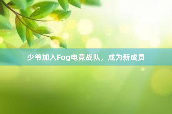 少爷加入Fog电竞战队，成为新成员