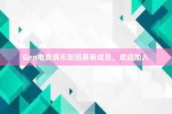 Gen电竞俱乐部招募新成员，欢迎加入