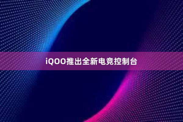 iQOO推出全新电竞控制台