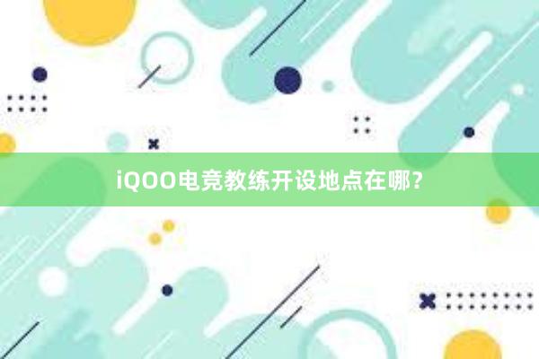 iQOO电竞教练开设地点在哪？