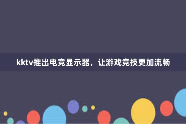 kktv推出电竞显示器，让游戏竞技更加流畅