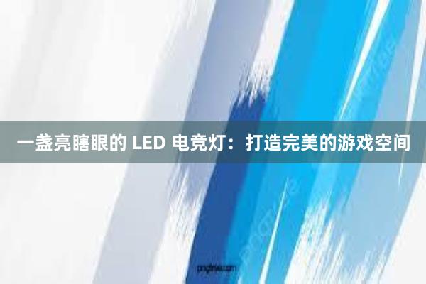 一盏亮瞎眼的 LED 电竞灯：打造完美的游戏空间