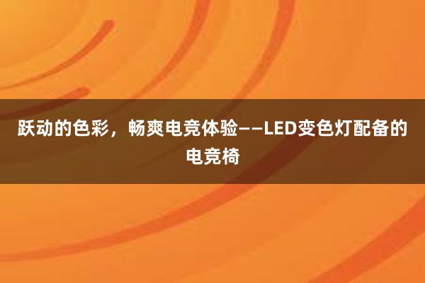 跃动的色彩，畅爽电竞体验——LED变色灯配备的电竞椅