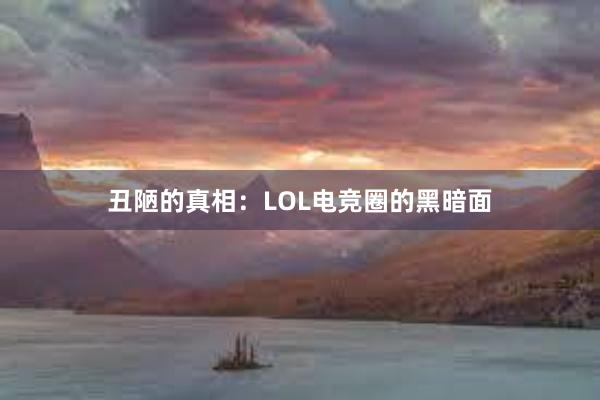 丑陋的真相：LOL电竞圈的黑暗面