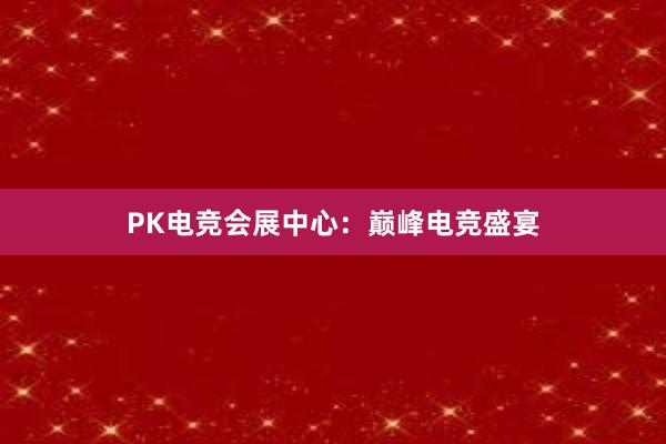 PK电竞会展中心：巅峰电竞盛宴