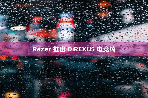 Razer 推出 DiREXUS 电竞椅