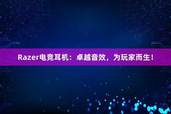 Razer电竞耳机：卓越音效，为玩家而生！