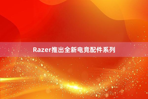 Razer推出全新电竞配件系列