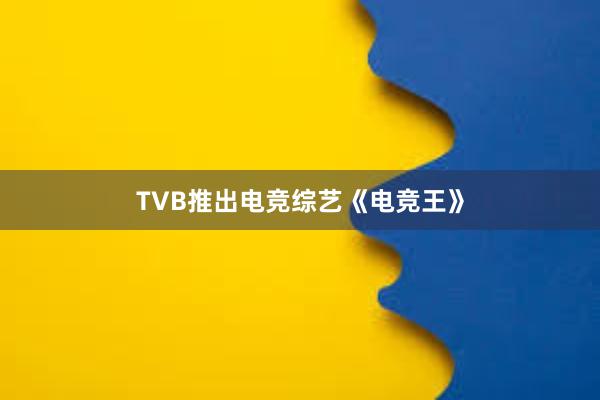 TVB推出电竞综艺《电竞王》