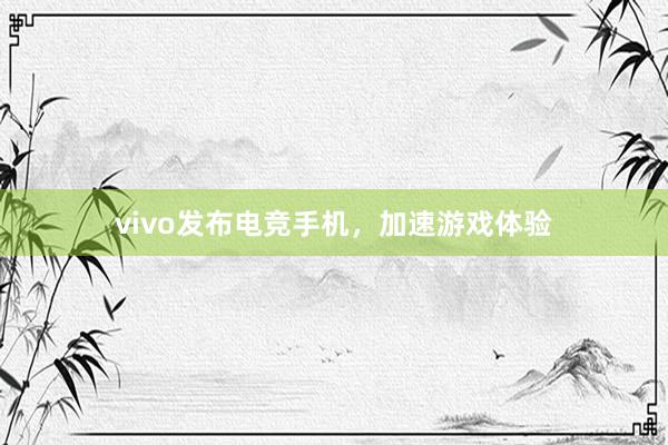 vivo发布电竞手机，加速游戏体验