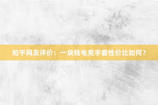 知乎网友评价：一块钱电竞手套性价比如何？