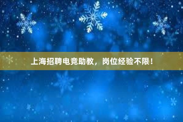 上海招聘电竞助教，岗位经验不限！