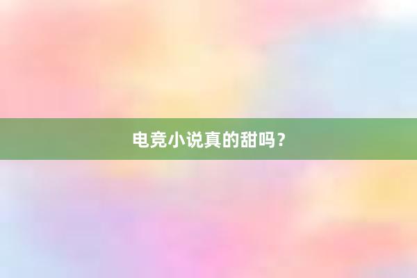 电竞小说真的甜吗？