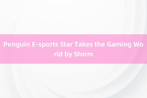 Penguin E-sports Star Takes the Gaming World by Storm